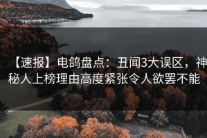 【速报】电鸽盘点：丑闻3大误区，神秘人上榜理由高度紧张令人欲罢不能