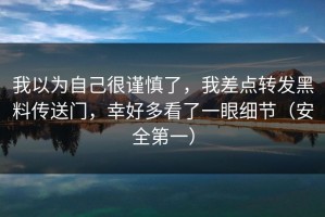 我以为自己很谨慎了，我差点转发黑料传送门，幸好多看了一眼细节（安全第一）