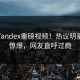 本周Yandex重磅视频！热议明星内幕惊爆，网友直呼过瘾