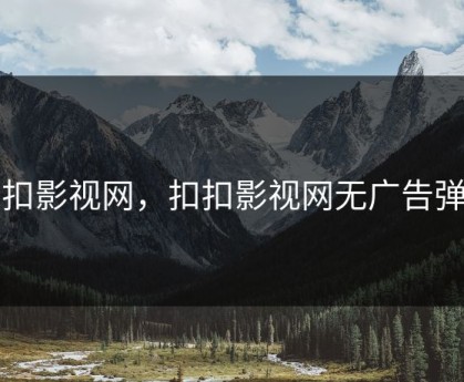 扣扣影视网，扣扣影视网无广告弹窗