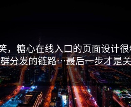 别笑，糖心在线入口的页面设计很精｜社群分发的链路…最后一步才是关键