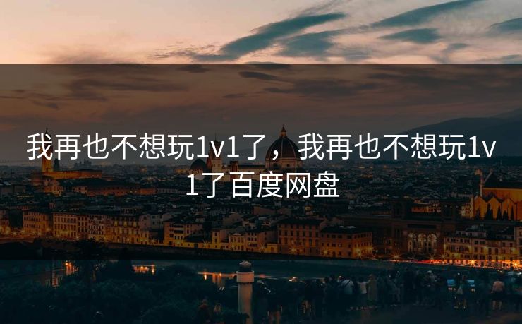 我再也不想玩1v1了，我再也不想玩1v1了百度网盘