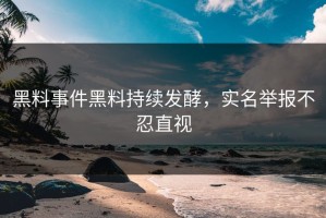 黑料事件黑料持续发酵，实名举报不忍直视
