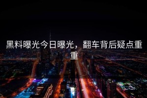 黑料曝光今日曝光，翻车背后疑点重重