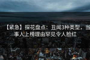 【紧急】探花盘点：丑闻3种类型，当事人上榜理由罕见令人脸红