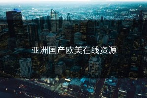 亚洲国产欧美在线资源