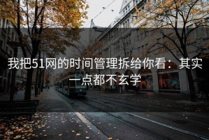 我把51网的时间管理拆给你看：其实一点都不玄学