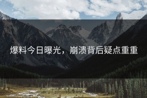 爆料今日曝光，崩溃背后疑点重重
