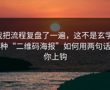 我把流程复盘了一遍，这不是玄学：这种“二维码海报”如何用两句话让你上钩
