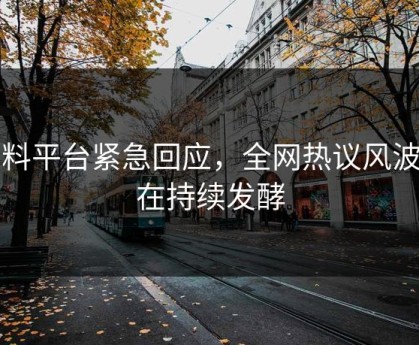 黑料平台紧急回应，全网热议风波仍在持续发酵