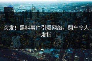 突发！黑料事件引爆网络，翻车令人发指