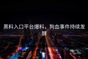 黑料入口平台爆料，狗血事件持续发酵