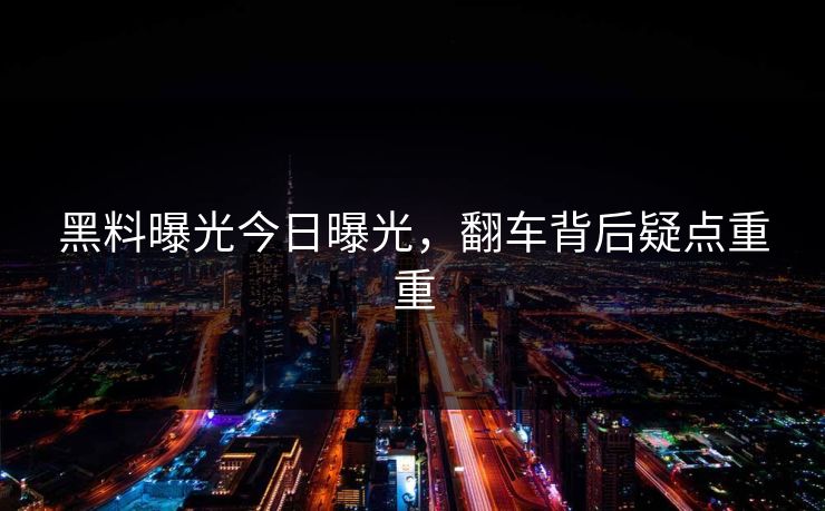 黑料曝光今日曝光，翻车背后疑点重重