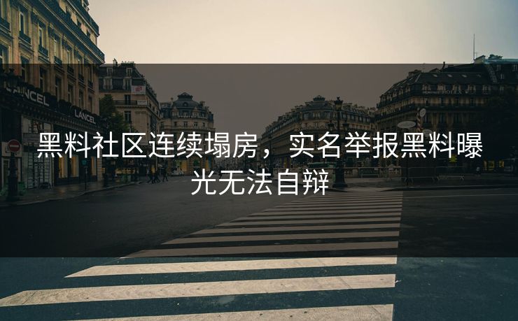黑料社区连续塌房，实名举报黑料曝光无法自辩
