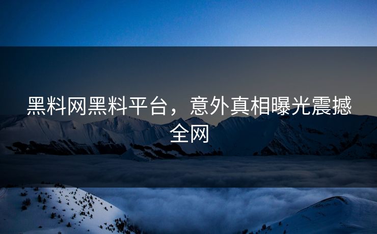黑料网黑料平台，意外真相曝光震撼全网
