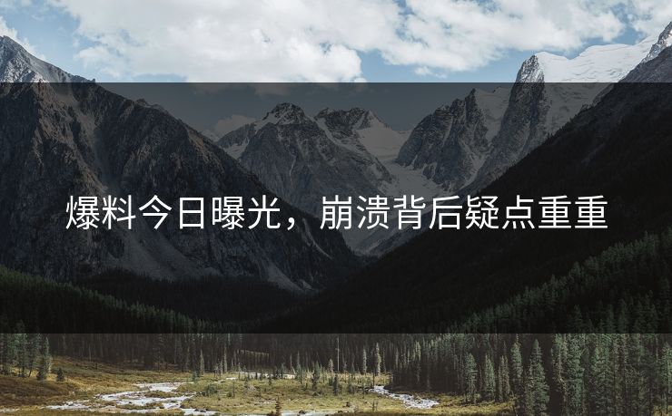 爆料今日曝光，崩溃背后疑点重重