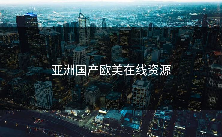 亚洲国产欧美在线资源